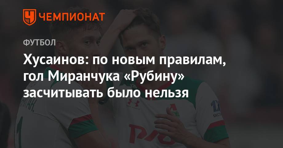 Алексей Миранчук - Максим Пахомов - Хусаинов: по новым правилам гол Миранчука «Рубину» засчитывать было нельзя - championat.com - Россия