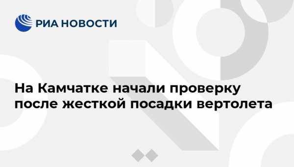 На Камчатке начали проверку после жесткой посадки вертолета - vestirossii.com - Петропавловск-Камчатский - Камчатская обл.