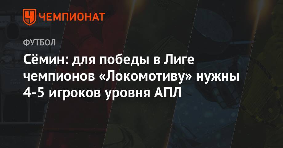 Юрий Семин - Сёмин: для победы в Лиге чемпионов «Локомотиву» нужны 4-5 игроков уровня АПЛ - championat.com - Москва - Россия