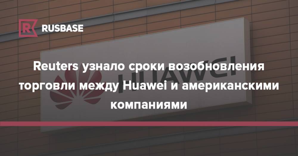 Дональд Трамп - Си Цзиньпин - Reuters узнало сроки возобновления торговли между Huawei и американскими компаниями - rb.ru - Китай - США