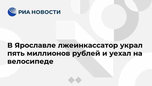 Ирина Волк - В Ярославле лжеинкассатор украл пять миллионов рублей и уехал на велосипеде - vestirossii.com - Москва - Россия - Ярославль
