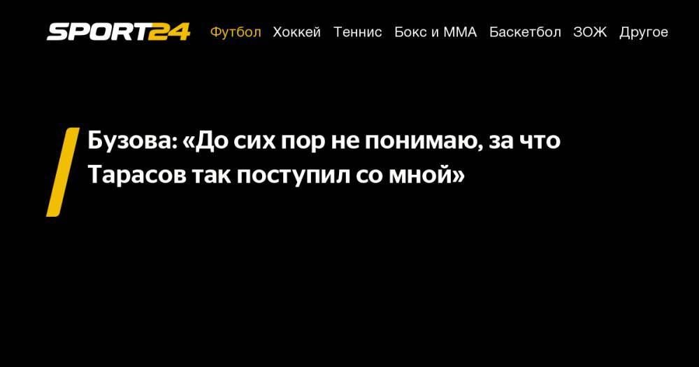 Ольга Бузова - Дмитрий Тарасов - Федор Смолов - Анастасий Костенко - Бузова: «До&nbsp;сих пор не&nbsp;понимаю, за&nbsp;что Тарасов так поступил со&nbsp;мной» - sport24.ru - Москва