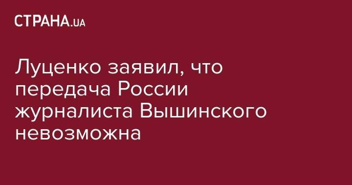 Кирилл Вышинский - Луценко объяснил, почему невозможна передача России журналиста Вышинского - strana.ua - Россия - Украина - Киев