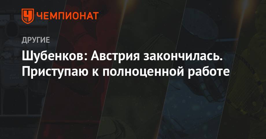 Сергей Шубенков - Шубенков: Австрия закончилась. Приступаю к полноценной работе - championat.com - Австрия - Россия - Марокко - Рабат