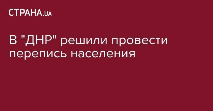 Денис Пушилин - В "ДНР" решили провести перепись населения - strana.ua - Россия - ДНР