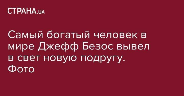 принц Уильям - Кейт Миддлтон - Джефф Безос - Самый богатый человек в мире Джефф Безос вывел в свет новую подругу. Фото - strana.ua