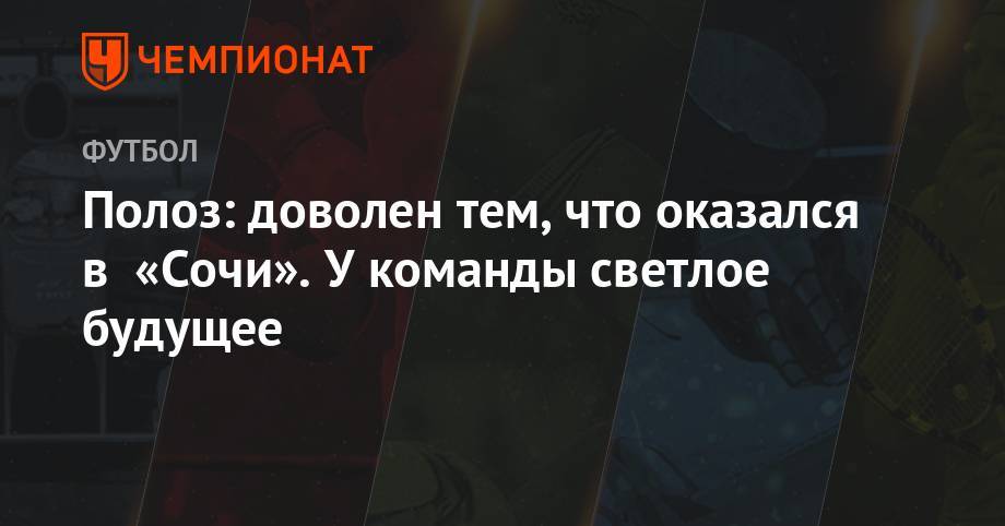 Дмитрий Полоз - Полоз: доволен тем, что оказался в «Сочи». У команды светлое будущее - championat.com - Сочи