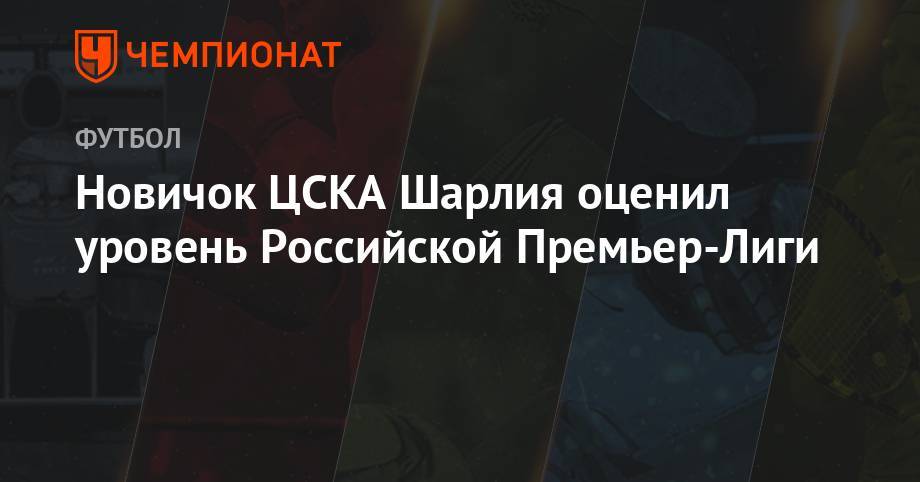 Новичок ЦСКА Шарлия оценил уровень Российской Премьер-Лиги - championat.com - Хорватия