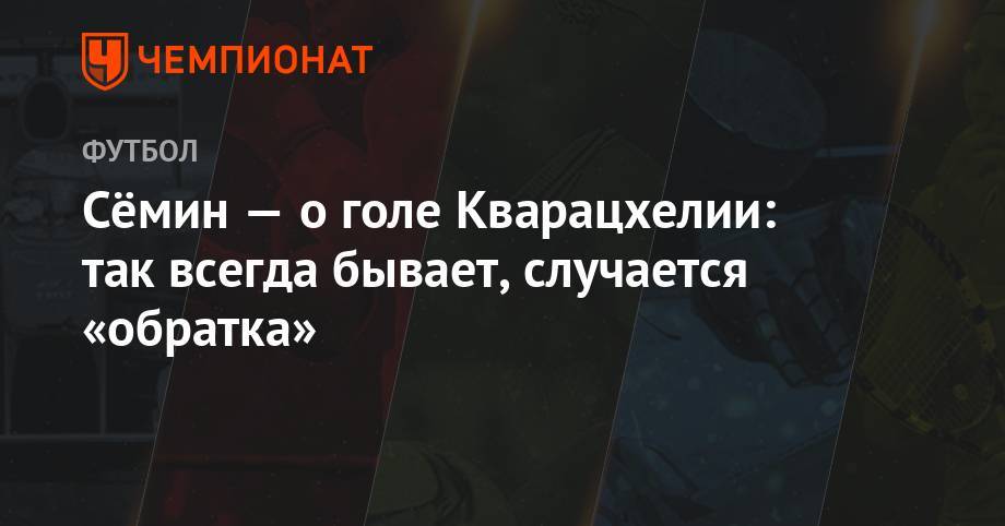 Юрий Семин - Сёмин — о голе Кварацхелии: так всегда бывает, случается «обратка» - championat.com