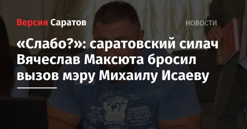Михаил Исаев - «Слабо?»: саратовский силач Вячеслав Максюта бросил вызов мэру Михаилу Исаеву - nversia.ru - Саратова