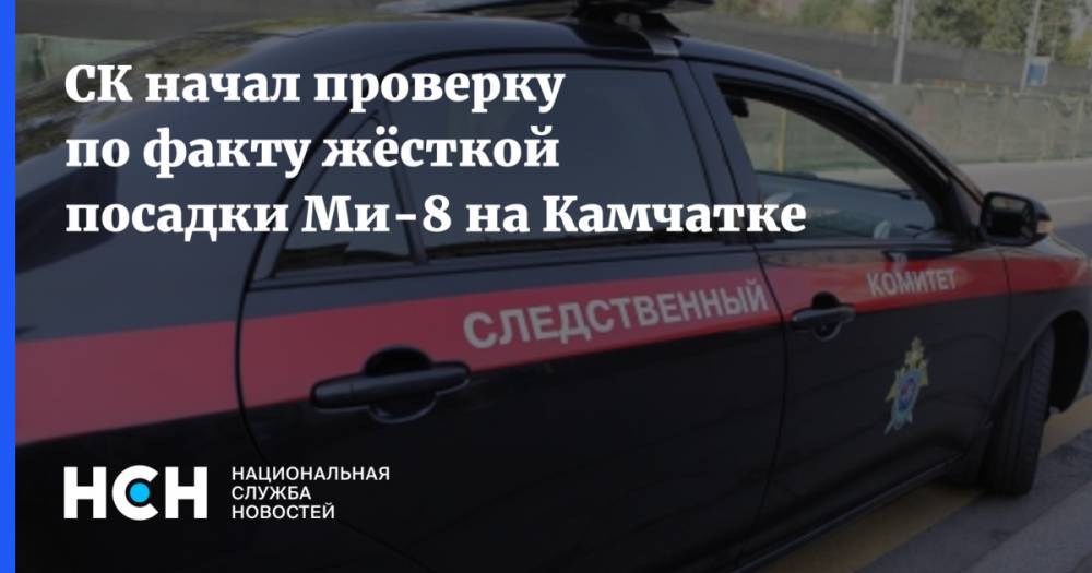 СК начал проверку по факту жёсткой посадки Ми-8 на Камчатке - nsn.fm - Россия - респ.Бурятия - Камчатский край