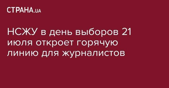 Сергей Томиленко - НСЖУ в день выборов 21 июля откроет горячую линию для журналистов - strana.ua - Россия - Украина