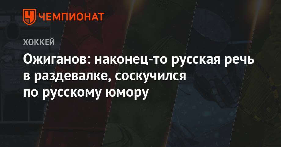 Игорь Ожиганов - Ожиганов: наконец-то русская речь в раздевалке, соскучился по русскому юмору - championat.com