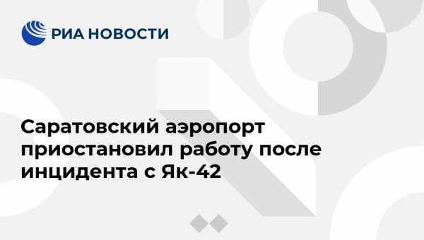 Саратовский аэропорт приостановил работу после инцидента с Як-42 - vestirossii.com - Москва - Саратов - Сургут