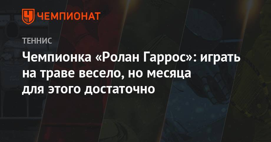 Гарсия Каролин - Чемпионка «Ролан Гаррос»: играть на траве весело, но месяца для этого достаточно - championat.com - Швейцария - Франция