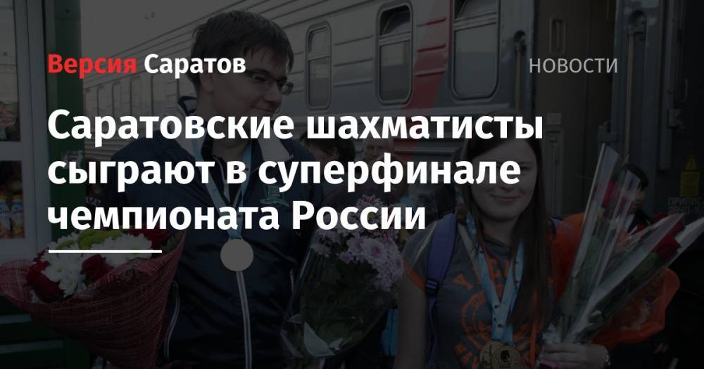 Саратовские шахматисты сыграют в суперфинале чемпионата России - nversia.ru - Россия - респ. Удмуртия - Ижевск - Воткинск