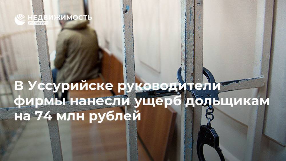Ирина Волк - В Уссурийске руководители фирмы нанесли ущерб дольщикам на 74 млн рублей - realty.ria.ru - Россия - Владивосток - Уссурийск - Строительство