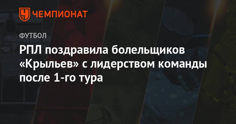 Александр Соболев - РПЛ поздравила болельщиков «Крыльев» с лидерством команды после 1-го тура - championat.com - Россия