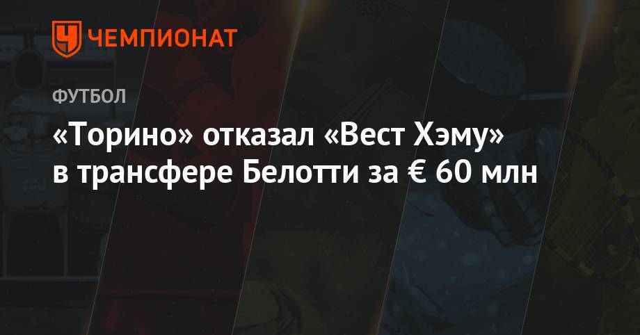 Андреа Белотти - «Торино» отказал «Вест Хэму» в трансфере Белотти за € 60 млн - championat.com