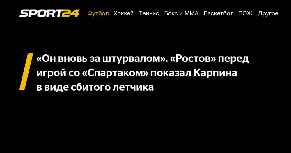 Леонид Федун - Валерий Карпин - «Он&nbsp;вновь за&nbsp;штурвалом». «Ростов» перед игрой со&nbsp;«Спартаком» показал Карпина в&nbsp;виде сбитого летчика - sport24.ru
