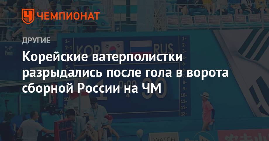 Корейские ватерполистки разрыдались после гола в ворота сборной России на ЧМ - championat.com - Россия - Южная Корея - Венгрия