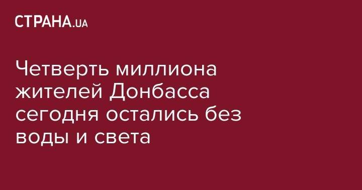 Четверть миллиона жителей Донбасса сегодня остались без воды и света - strana.ua - Украина - обл. Донецкая - Донецк - ЛНР - Покровск - Краматорск - Авдеевка - Марьинск