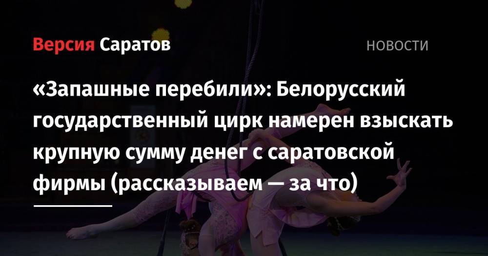 «Запашные перебили»: Белорусский государственный цирк намерен взыскать крупную сумму денег с саратовской фирмы (рассказываем — за что) - nversia.ru - Россия - Белоруссия - Саратовская обл. - Саратов