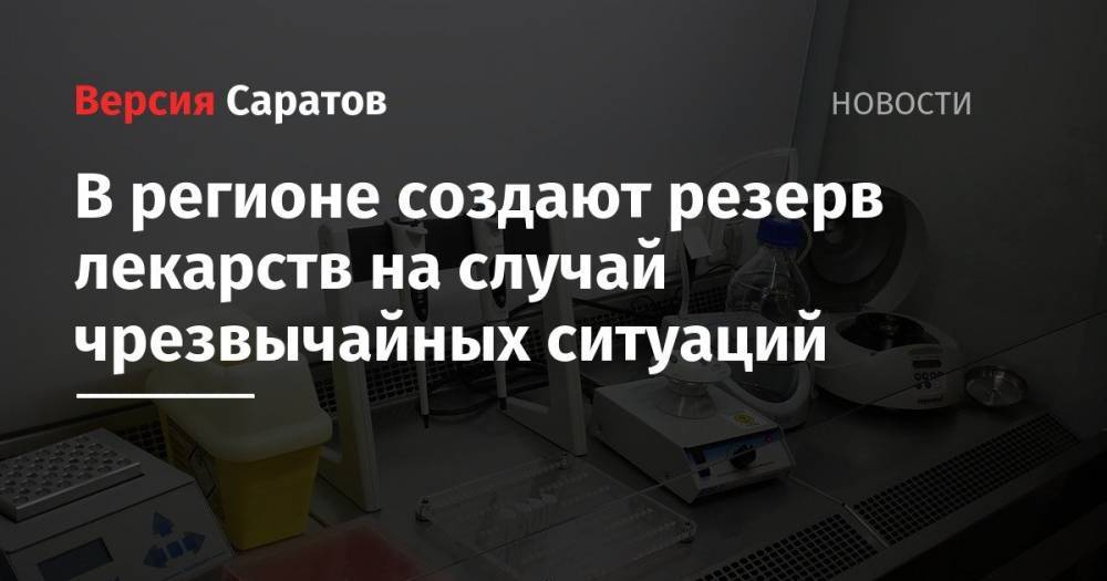 Александр Стрелюхин - В регионе создают резерв лекарств на случай чрезвычайных ситуаций - nversia.ru - Саратовская обл.