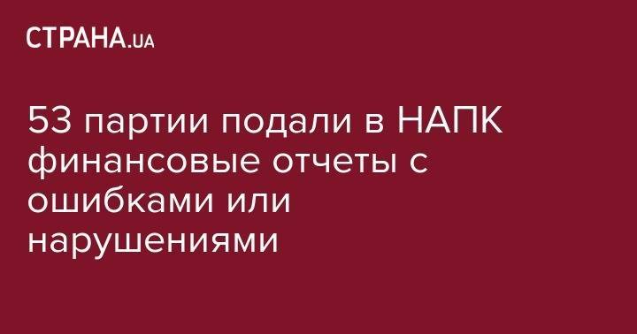 53 партии подали в НАПК финансовые отчеты с ошибками или нарушениями - strana.ua - Россия - Украина - Афганистан - Славянск