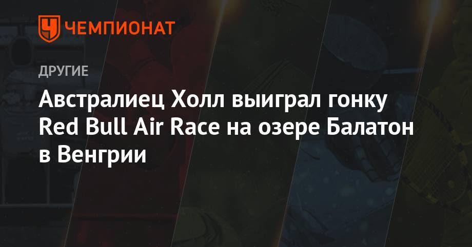 Австралиец Холл выиграл гонку Red Bull Air Race на озере Балатон в Венгрии - championat.com - Япония - Венгрия - Казань