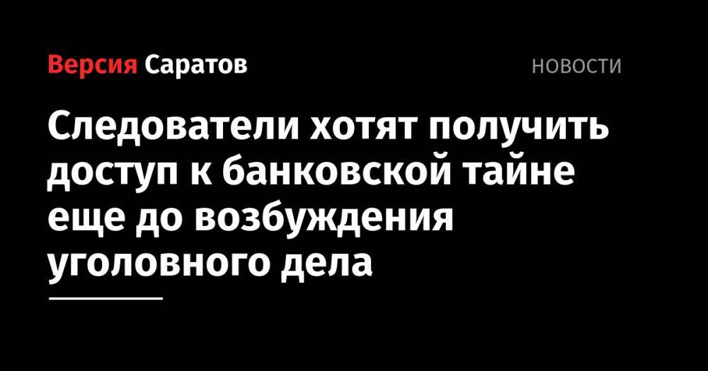 Александр Бастрыкин - Следователи хотят получить доступ к банковской тайне еще до возбуждения уголовного дела - nversia.ru - Россия