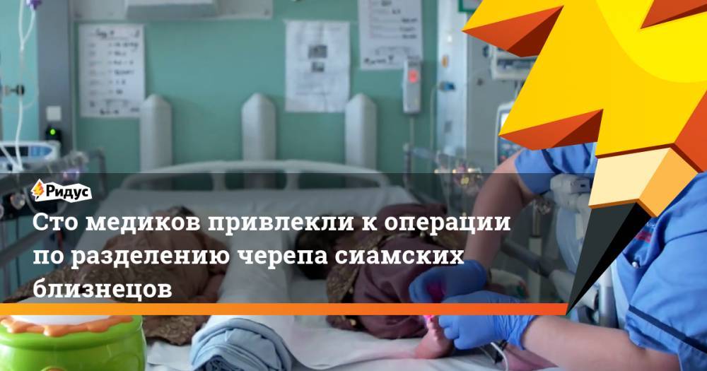 Сто медиков привлекли к операции по разделению черепа сиамских близнецов. Ридус - ridus.ru - Лондон - Саудовская Аравия - Пакистан
