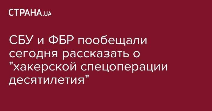 Елена Гитлянская - СБУ и ФБР пообещали сегодня рассказать о "хакерской спецоперации десятилетия" - strana.ua - США - Украина