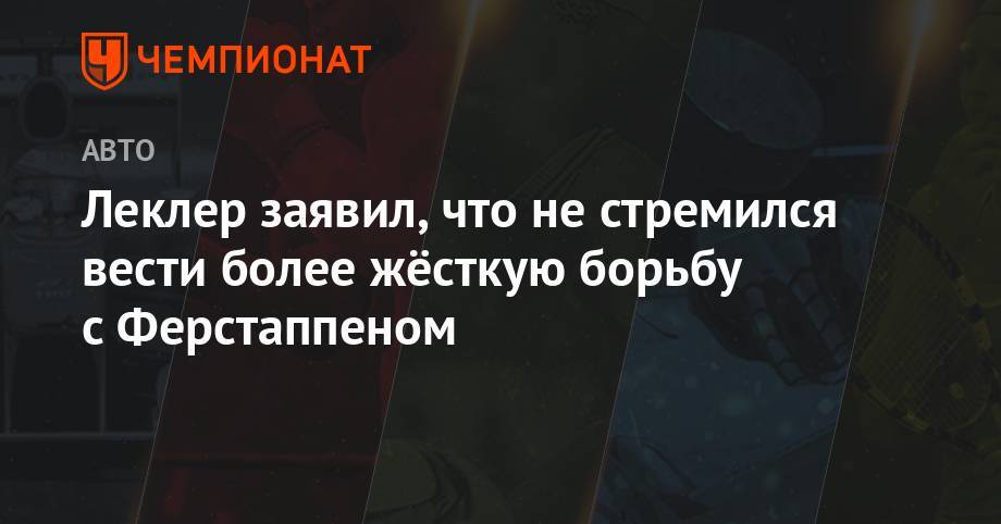 Максим Ферстаппен - Шарль Леклер - Леклер заявил, что не стремился вести более жёсткую борьбу с Ферстаппеном - championat.com - Австрия - Англия