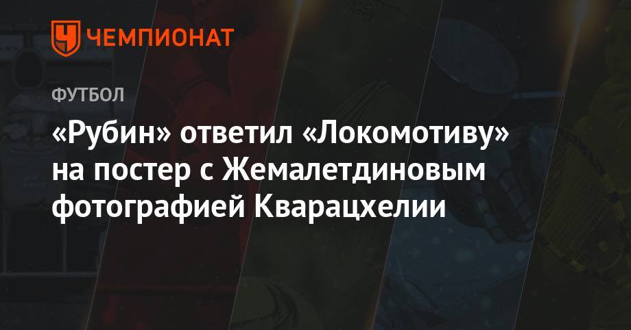 Рифат Жемалетдинов - «Рубин» ответил «Локомотиву» на постер с Жемалетдиновым фотографией Кварацхелии - championat.com - Москва - Казань