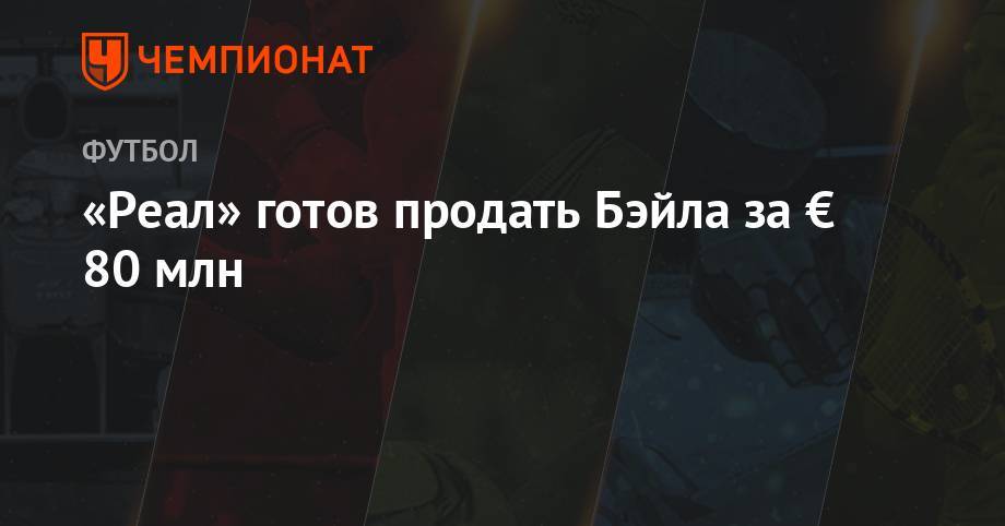 Гарета Бэйла - «Реал» готов продать Бэйла за € 80 млн - championat.com - Мадрид