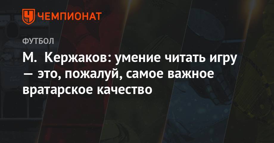 Мирча Луческу - Михаил Кержаков - М. Кержаков: умение читать игру — это, пожалуй, самое важное вратарское качество - championat.com - Луческ
