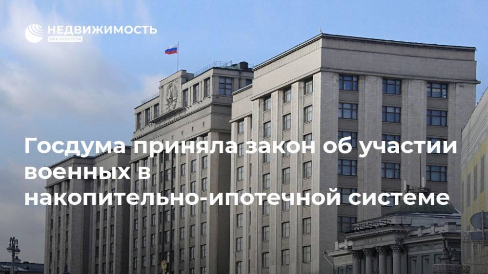 Госдума приняла закон об участии военных в накопительно-ипотечной системе - realty.ria.ru - Москва
