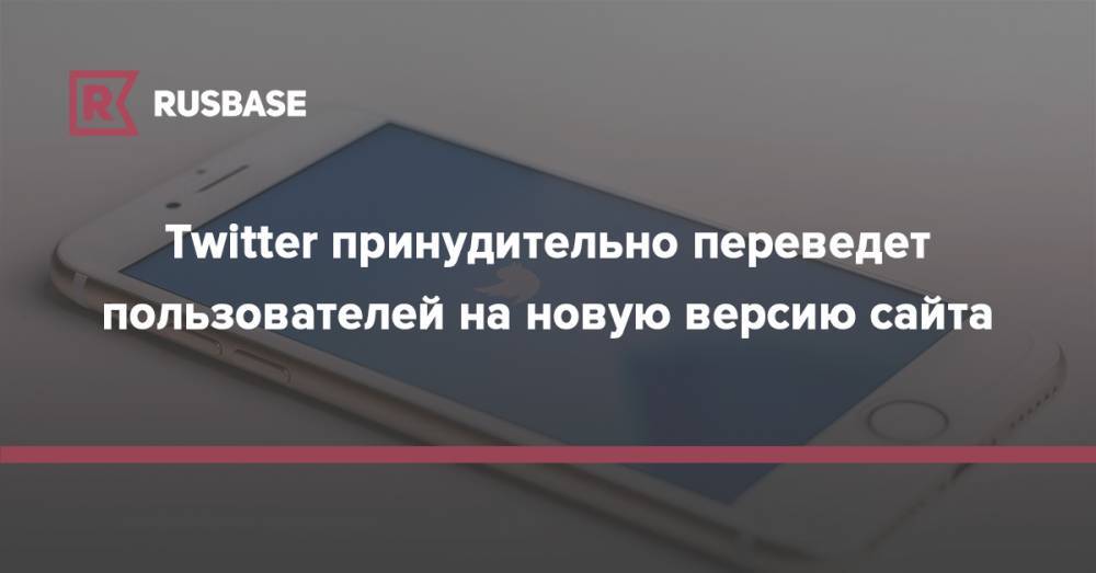 Twitter принудительно переведет пользователей на новую версию сайта - rb.ru - Twitter