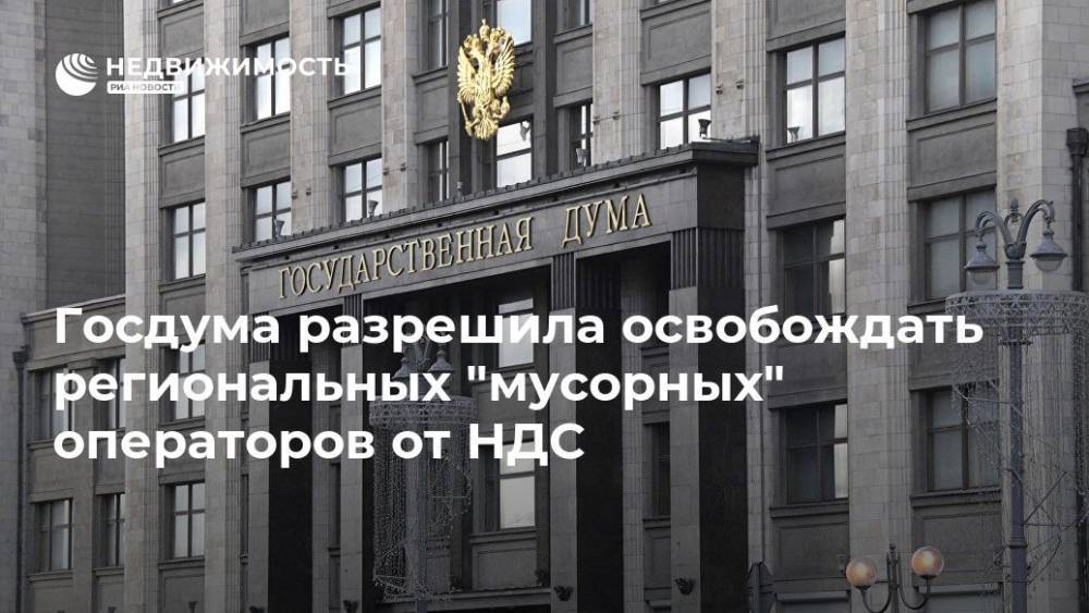 Госдума разрешила освобождать региональных "мусорных" операторов от НДС - realty.ria.ru - Москва - Россия
