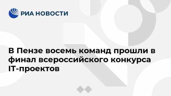 В Пензе восемь команд прошли в финал всероссийского конкурса IT-проектов - vestirossii.com - Россия - Мордовия - Пензенская обл. - Пенза
