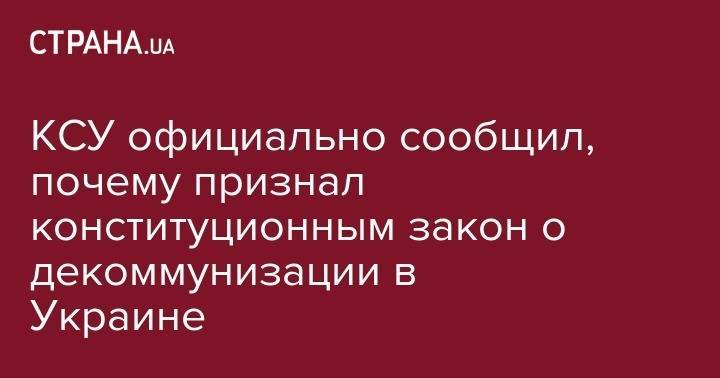 КСУ официально сообщил, почему признал конституционным закон о декоммунизации в Украине - strana.ua - Россия - Украина - Крым - обл. Донецкая - Луганская обл. - Севастополь