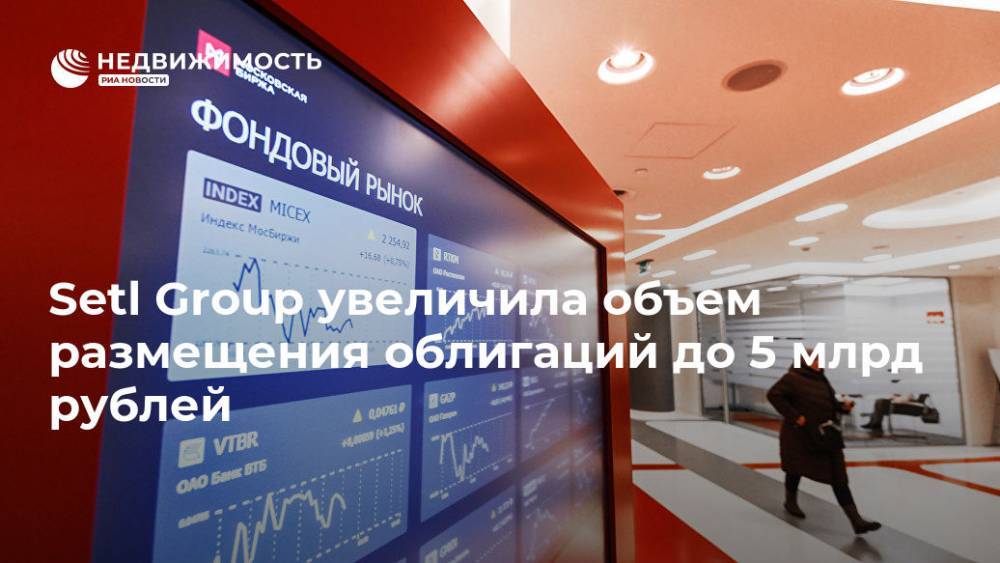 Setl Group увеличила объем размещения облигаций до 5 млрд рублей - realty.ria.ru - Москва - Россия - Строительство