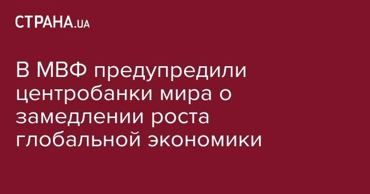 Кристин Лагард - В МВФ предупредили центробанки мира о замедлении роста глобальной экономики - strana.ua