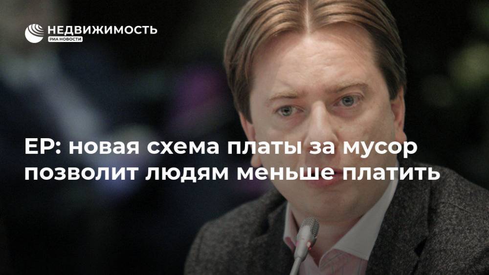 Дмитрий Медведев - Владимир Бурматов - ЕР: новый расчет платы за мусор позволит людям меньше платить - realty.ria.ru - Москва - Россия - Москва