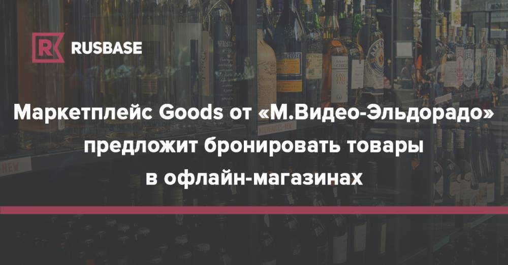 Вадим Дробиз - Маркетплейс Goods от «М.Видео-Эльдорадо» предложит бронировать товары в офлайн-магазинах - rb.ru