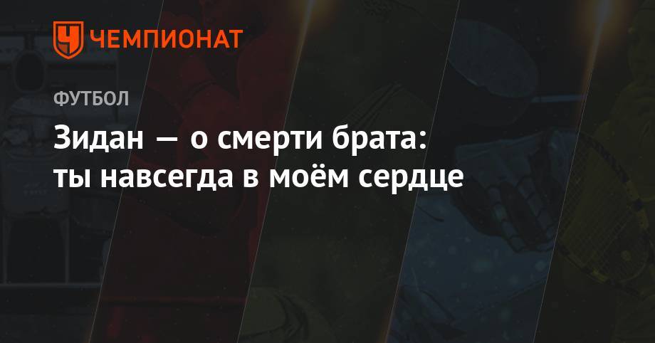 Зинедин Зидан - Зидан — о смерти брата: ты навсегда в моём сердце - championat.com - Испания