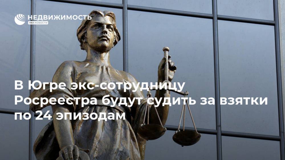 В Югре экс-сотрудницу Росреестра будут судить за взятки по 24 эпизодам - realty.ria.ru - Россия - Ханты-Мансийск - Сургут - Югра - Сургут
