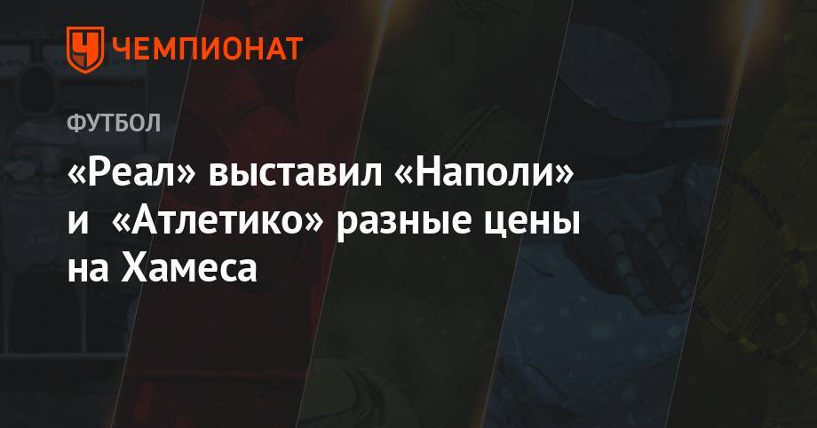 Хамес Родригес - Карло Анчелотти - «Реал» выставил «Наполи» и «Атлетико» разные цены на Хамеса - championat.com - Колумбия - Мадрид