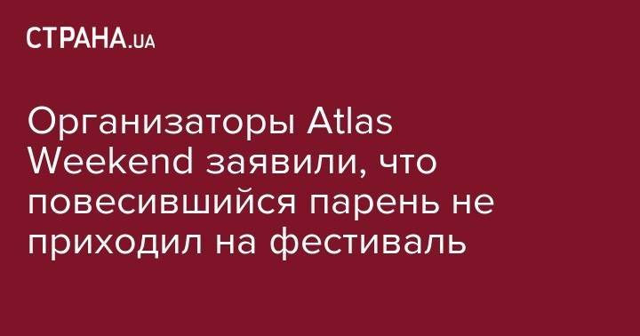 Организаторы Atlas Weekend заявили, что повесившийся парень не приходил на фестиваль - strana.ua - Россия - Киев - Тернополь